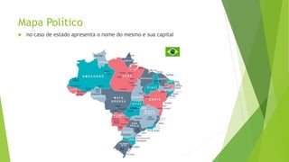 Mapa Político
 no caso de estado apresenta o nome do mesmo e sua capital
 