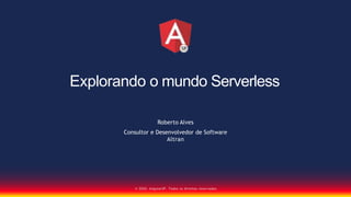 Explorando o mundo Serverless
© 2020, AngularSP. Todos os direitos reservados.
Roberto Alves
Consultor e Desenvolvedor de Software
Altran
 
