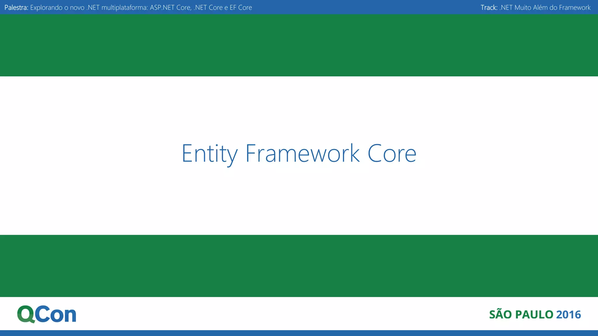 Palestra: Explorando o novo .NET multiplataforma: ASP.NET Core, .NET Core e EF Core Track: .NET Muito Além do Framework Entity Framework Core 