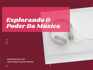 Apresentação por
José Felipe Duarte Ferreira
Explorando O
Poder Da Música
 