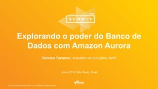 © 2016, Amazon Web Services, Inc. or its Affiliates. All rights reserved.
Damian Traverso, Arquiteto de Soluções, AWS
Junh...