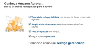 Conheça Amazon Aurora…
Banco de Dados reimaginado para a nuvem
 Velocidade e disponibilidade dos bancos de dados comercia...