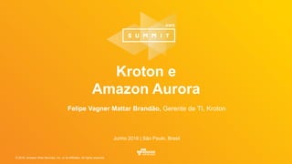 © 2016, Amazon Web Services, Inc. or its Affiliates. All rights reserved.
Felipe Vagner Mattar Brandão, Gerente de TI, Kroton
Junho 2016 | São Paulo, Brasil
Kroton e
Amazon Aurora
 