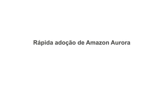 Rápida adoção de Amazon Aurora
 