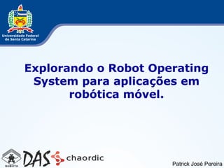 Explorando o Robot Operating
 System para aplicações em
       robótica móvel.




                      Patrick José Pereira
 