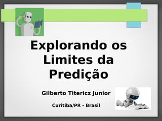 Explorando os
Limites da
Predição
Gilberto Titericz Junior
Curitiba/PR - Brasil
 