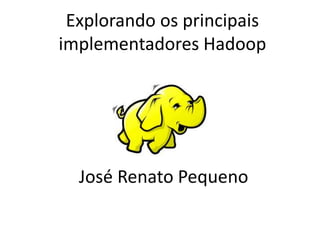 Explorando os principais
implementadores Hadoop
José Renato Pequeno
 