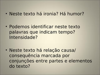 • Neste texto há ironia? Há humor?
• Podemos identificar neste texto
palavras que indicam tempo?
Intensidade?
• Neste texto há relação causa/
consequência marcada por
conjunções entre partes e elementos
do texto?
 