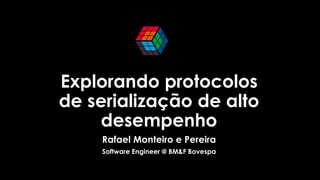 Explorando protocolos
de serialização de alto
desempenho
Rafael Monteiro e Pereira
Software Engineer @ BM&F Bovespa
 