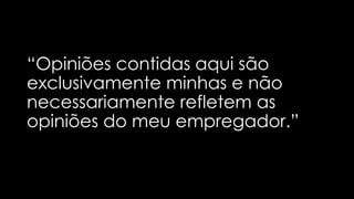 “Opiniões contidas aqui são
exclusivamente minhas e não
necessariamente refletem as
opiniões do meu empregador.”
 