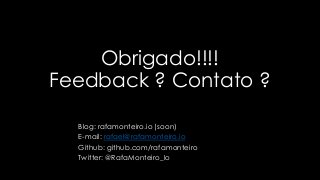 Obrigado!!!!
Feedback ? Contato ?
Blog: rafamonteiro.io (soon)
E-mail: rafael@rafamonteiro.io
Github: github.com/rafamonteiro
Twitter: @RafaMonteiro_Io
 