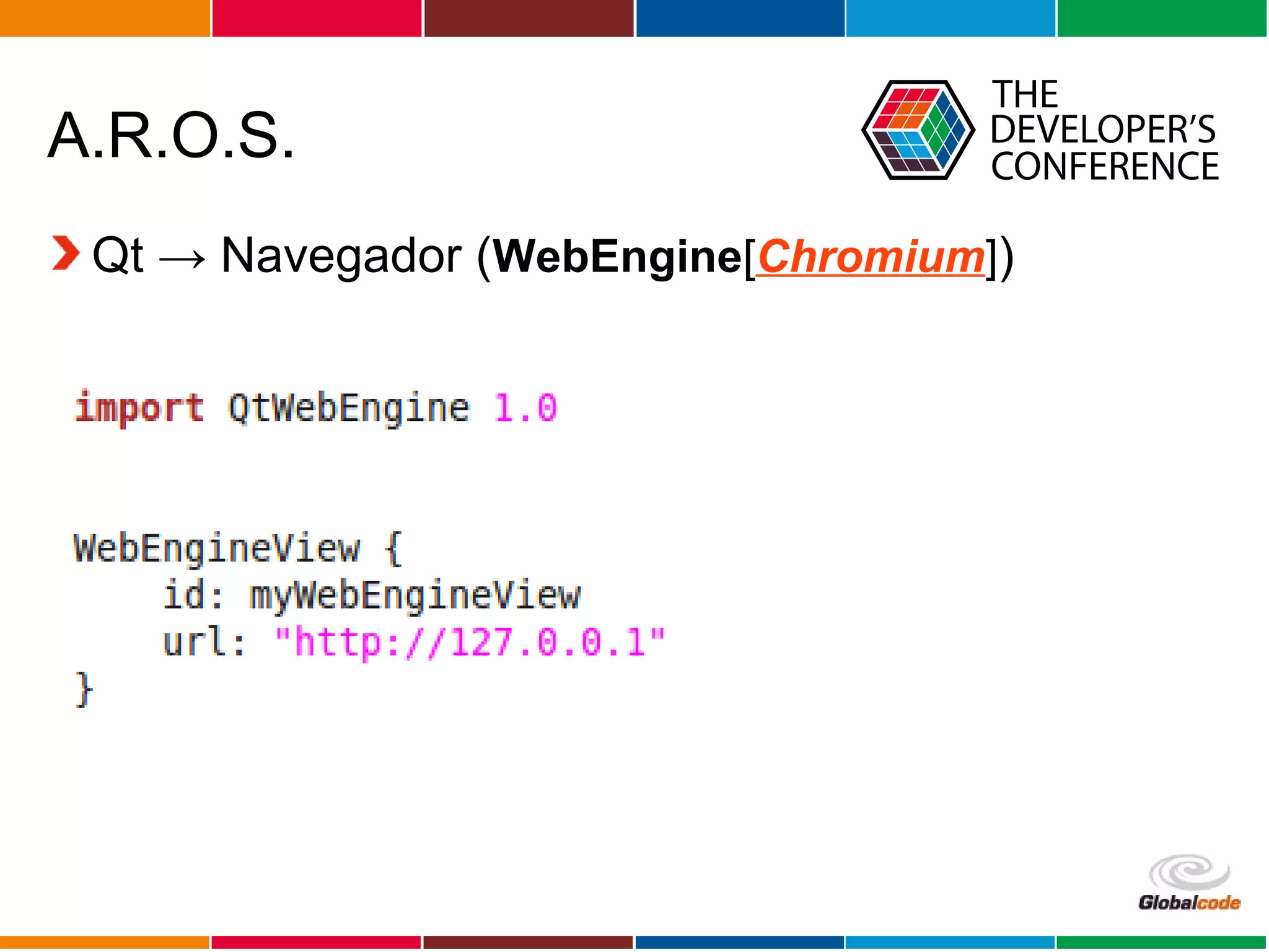 Globalcode – Open4education
A.R.O.S.
Qt → Navegador (WebEngine[Chromium])
 