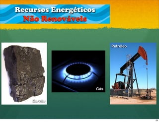 Recursos Energéticos
  Não Renováveis


                             Petróleo




                       Gás


    Carvão




                                        29
 
