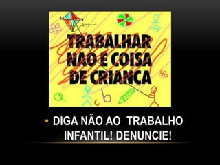 • DIGA NÃO AO TRABALHO
INFANTIL! DENUNCIE!
 