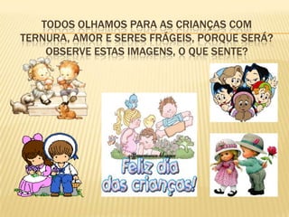 Todos olhamos para as crianças com ternura, amor e seres frágeis, porque será? Observe estas imagens, o que sente?