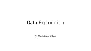Data Exploration
Dr. Windu Gata, M.Kom
 
