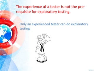 The experience of a tester is not the prerequisite for exploratory testing.
Only an experienced tester can do exploratory
testing

 