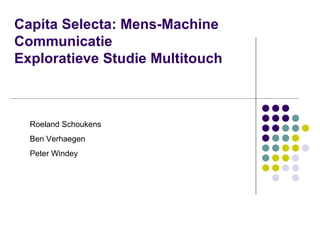 Capita Selecta: Mens-Machine Communicatie Exploratieve Studie Multitouch Roeland Schoukens Ben Verhaegen Peter Windey 