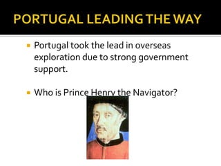PORTUGAL LEADING THE WAYPortugal took the lead in overseas exploration due to strong government support.Who is Prince Henry the Navigator?