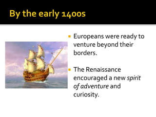 By the early 1400sEuropeans were ready to venture beyond their borders.The Renaissance encouraged a new spirit of adventure and curiosity.