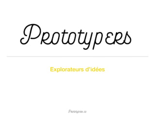 Prototypers.co
Prototypers
Explorateurs d’idées
 
