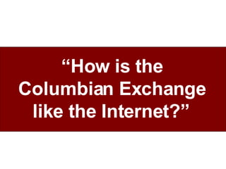 “ How is the Columbian Exchange like the Internet?”   