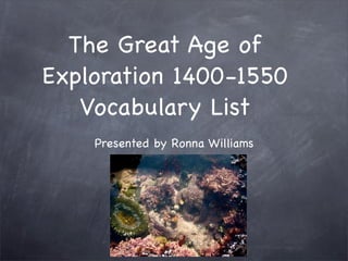 The Great Age of
Exploration 1400-1550
   Vocabulary List
    Presented by Ronna Williams
 