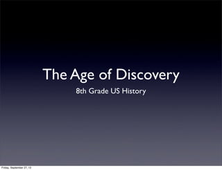 The Age of Discovery
8th Grade US History
Friday, September 27, 13
 