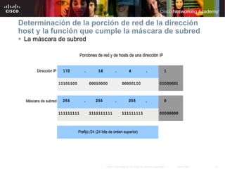 21
© 2007 Cisco Systems, Inc. Todos los derechos reservados. Cisco Public
Determinación de la porción de red de la dirección
host y la función que cumple la máscara de subred
 La máscara de subred
 