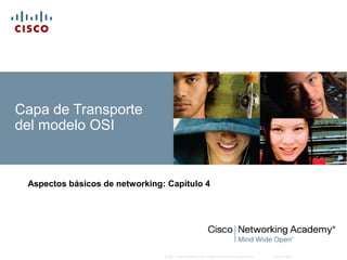 © 2007 Cisco Systems, Inc. Todos los derechos reservados. Cisco Public 1
Capa de Transporte
del modelo OSI
Aspectos básicos de networking: Capítulo 4
 