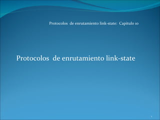 Protocolos  de enrutamiento link-state:  Capitulo 10 Protocolos  de enrutamiento link-state 