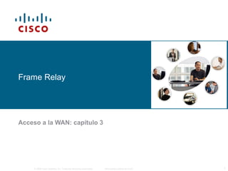 Frame Relay 
Acceso a la WAN: capítulo 3 
© 2006 Cisco Systems, Inc. Todos los derechos reservados. Información pública de Cisco 1 
 