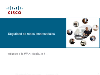 Seguridad de redes empresariales 
Acceso a la WAN: capítulo 4 
© 2006 Cisco Systems, Inc. Todos los derechos reservados. Información pública de Cisco 1 
 