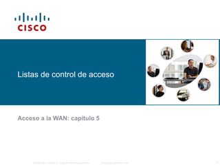 Listas de control de acceso 
Acceso a la WAN: capítulo 5 
© 2006 Cisco Systems, Inc. Todos los derechos reservados. Información pública de Cisco 1 
 
