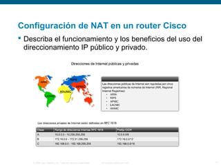 Configuración de NAT en un router Cisco 
 Describa el funcionamiento y los beneficios del uso del 
direccionamiento IP público y privado. 
© 2006 Cisco Systems, Inc. Todos los derechos reservados. Información pública de Cisco 11 
 