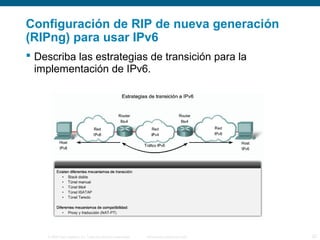 Configuración de RIP de nueva generación 
(RIPng) para usar IPv6 
 Describa las estrategias de transición para la 
implementación de IPv6. 
© 2006 Cisco Systems, Inc. Todos los derechos reservados. Información pública de Cisco 22 
 
