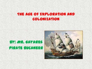The Age of Exploration and
          Colonization




By: Mr. Gayares
Pirate bucaneer
 