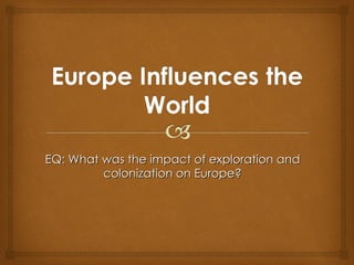 EQ: What was the impact of exploration and colonization on Europe? 