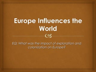 EQ: What was the impact of exploration and
         colonization on Europe?
 
