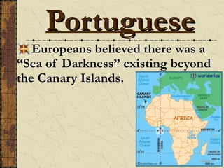 Portuguese
Europeans believed there was a
“Sea of Darkness” existing beyond
the Canary Islands.
 