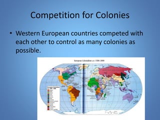 Competition for Colonies 
• Western European countries competed with 
each other to control as many colonies as 
possible. 
 
