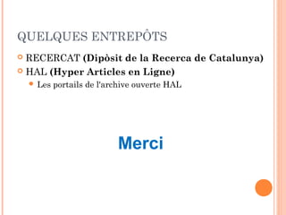 QUELQUES ENTREPÔTS
RECERCAT (Dipòsit de la Recerca de Catalunya)
 HAL (Hyper Articles en Ligne)


 Les

portails de l'archive ouverte HAL

Merci

 