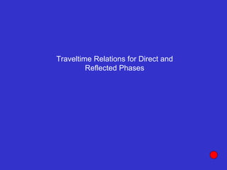 Traveltime Relations for Direct and
Reflected Phases
 