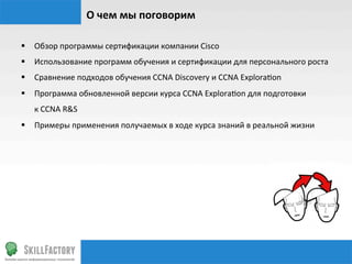 О	
  чем	
  мы	
  поговорим	
  
§  Обзор	
  программы	
  сертификации	
  компании	
  Cisco	
  
§  Использование	
  прогр...