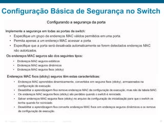 Configuração Básica de Segurança no Switch

ITE 1 Chapter 6

© 2006 Cisco Systems, Inc. All rights reserved.

Cisco Public

30

 