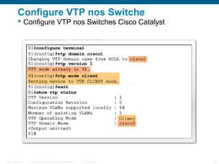 Configure VTP nos Switche
 Configure VTP nos Switches Cisco Catalyst

ITE 1 Chapter 6

© 2006 Cisco Systems, Inc. All rights reserved.

Cisco Public

13

 