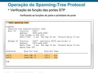 Operação do Spanning-Tree Protocol
 Verificação de função das portas STP

ITE 1 Chapter 6

© 2006 Cisco Systems, Inc. All rights reserved.

Cisco Public

17

 