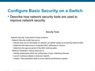 Describe how network security tools are used to improve network security Configure Basic Security on a Switch 