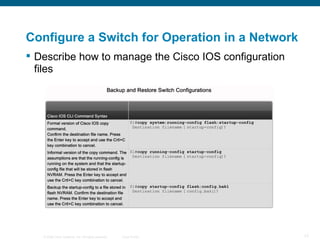 Configure a Switch for Operation in a Network Describe how to manage the Cisco IOS configuration files   
