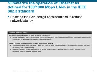 Summarize the operation of Ethernet as defined for 100/1000 Mbps LANs in the IEEE 802.3 standard Describe the LAN design considerations to reduce network latency   